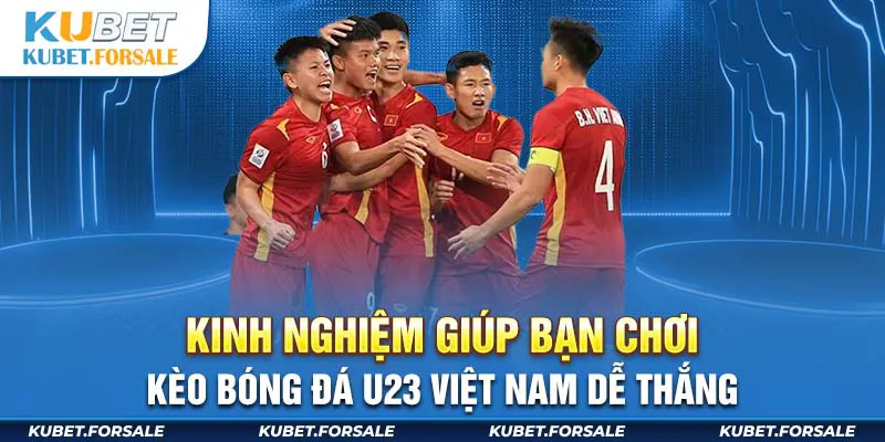 Kinh nghiệm giúp bạn chơi kèo bóng đá U23 Việt Nam dễ thắng