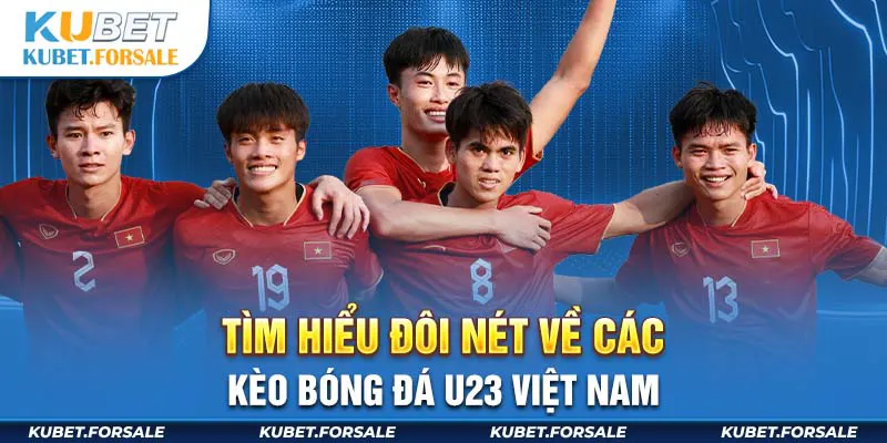 Tìm hiểu đôi nét về các kèo bóng đá U23 Việt Nam